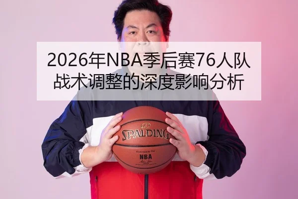 2026年NBA季后赛76人队战术调整的深度影响分析