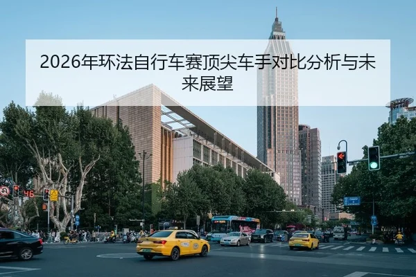 2026年环法自行车赛顶尖车手对比分析与未来展望