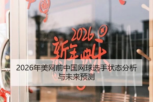2026年美网前中国网球选手状态分析与未来预测