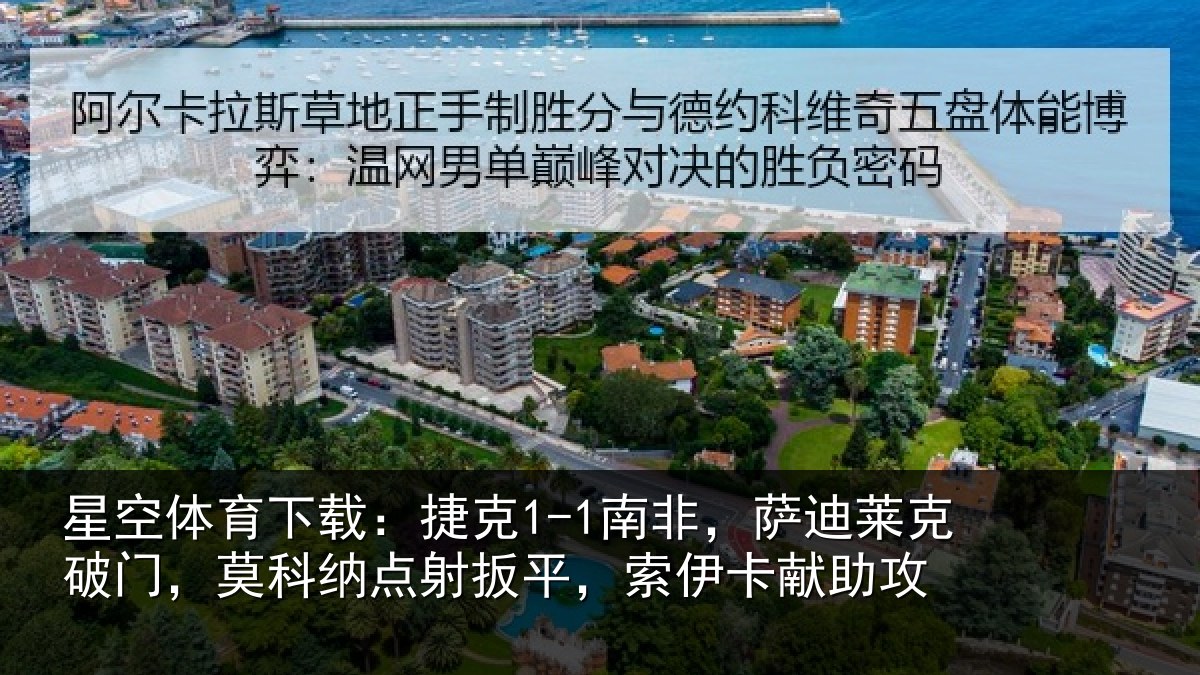 星空体育下载：捷克1-1南非，萨迪莱克破门，莫科纳点射扳平，索伊卡献助攻