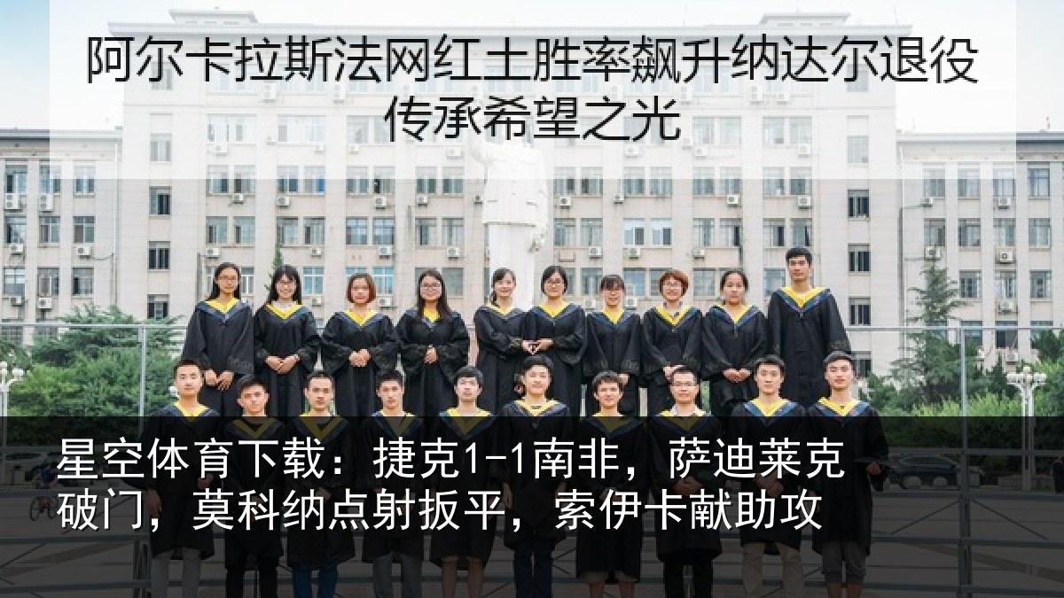 星空体育下载：捷克1-1南非，萨迪莱克破门，莫科纳点射扳平，索伊卡献助攻