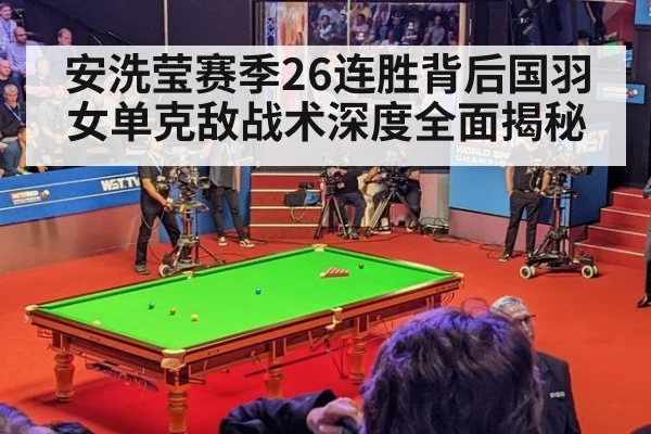 安洗莹赛季26连胜背后国羽女单克敌战术深度全面揭秘