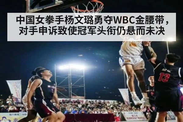 中国女拳手杨文璐勇夺WBC金腰带,对手申诉致使冠军头衔仍悬而未决